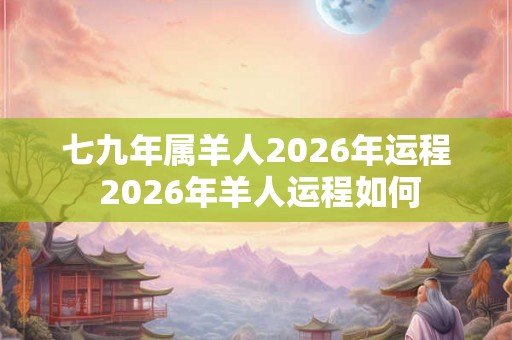 七九年属羊人2026年运程 2026年羊人运程如何