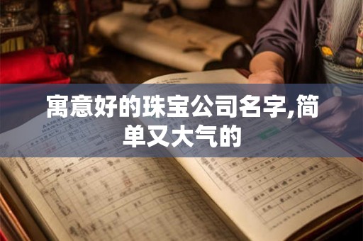 寓意好的珠宝公司名字,简单又大气的