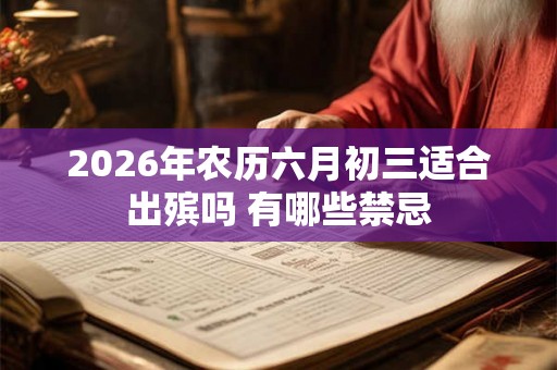 2026年农历六月初三适合出殡吗 有哪些禁忌