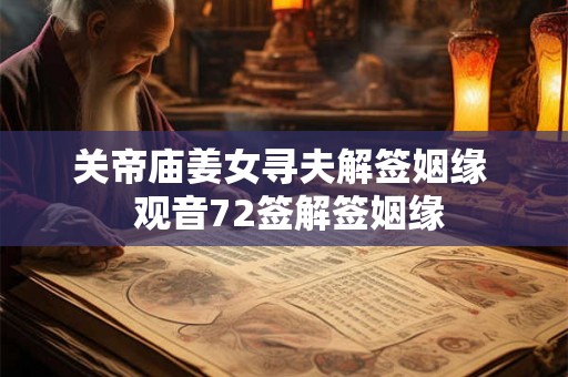 关帝庙姜女寻夫解签姻缘 观音72签解签姻缘 关帝庙姜女寻夫解签姻缘 观音72签解签姻缘