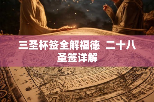 三圣杯签全解福德 二十八圣签详解 三圣杯签全解福德 二十八圣签详解