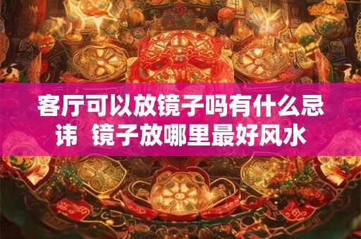 客厅可以放镜子吗有什么忌讳  镜子放哪里最好风水
