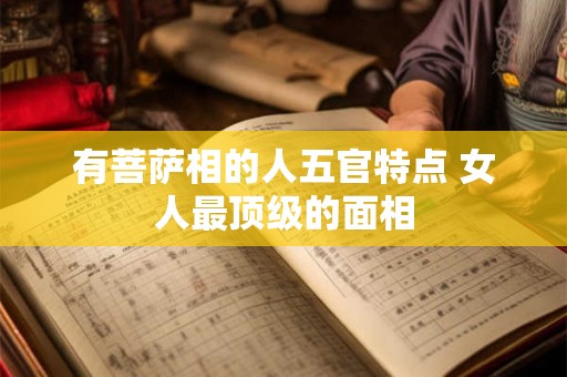 有菩萨相的人五官特点 女人最顶级的面相