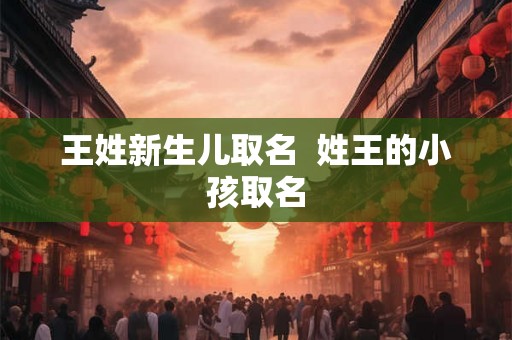 王姓新生儿取名  姓王的小孩取名
