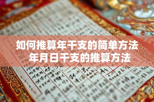 如何推算年干支的简单方法  年月日干支的推算方法