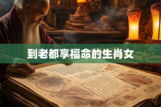 到老都享福命的生肖女