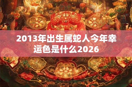 2013年出生属蛇人今年幸运色是什么2026