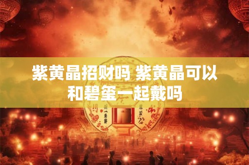 紫黄晶招财吗 紫黄晶可以和碧玺一起戴吗