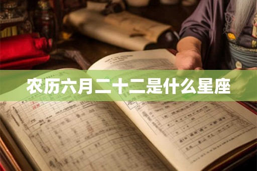 农历六月二十二是什么星座 农历六月二十二是什么星座