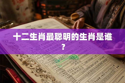 十二生肖最聪明的生肖是谁？