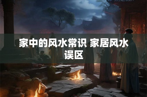 家中的风水常识 家居风水误区