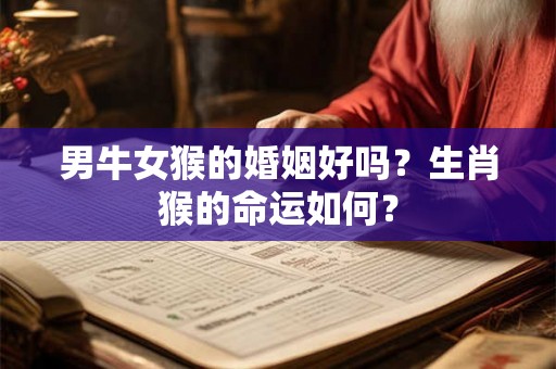 男牛女猴的婚姻好吗？生肖猴的命运如何？