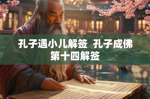 孔子遇小儿解签  孔子成佛第十四解签