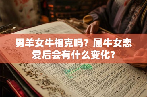 男羊女牛相克吗？属牛女恋爱后会有什么变化？