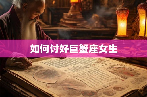 如何讨好巨蟹座女生