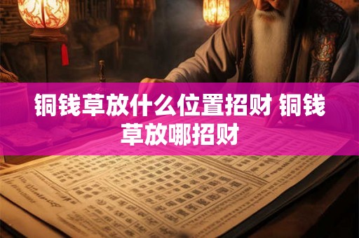 铜钱草放什么位置招财 铜钱草放哪招财