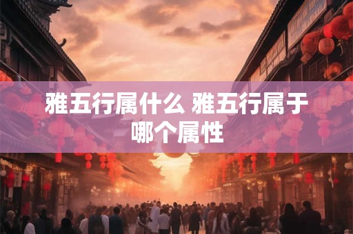 雅五行属什么 雅五行属于哪个属性