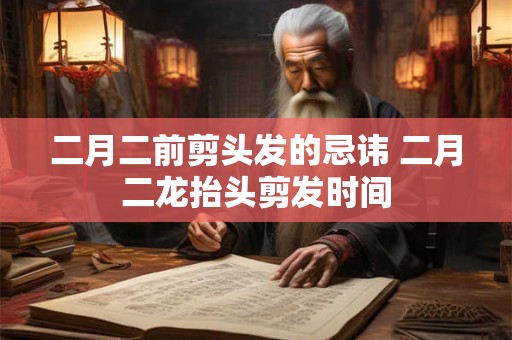 二月二前剪头发的忌讳 二月二龙抬头剪发时间