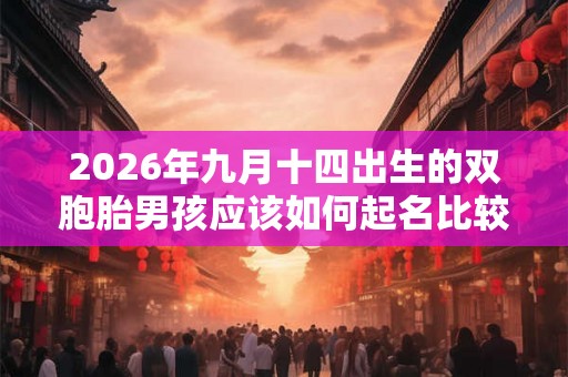 2026年九月十四出生的双胞胎男孩应该如何起名比较好，五行属什么