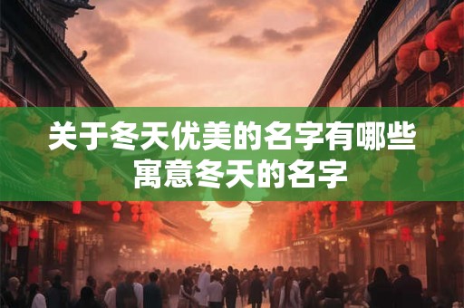 关于冬天优美的名字有哪些  寓意冬天的名字