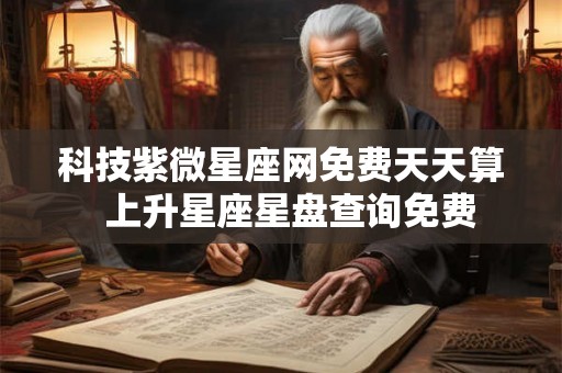 科技紫微星座网免费天天算 上升星座星盘查询免费 科技紫微星座网免费天天算 上升星座星盘查询免费