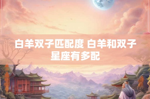 白羊双子匹配度 白羊和双子星座有多配