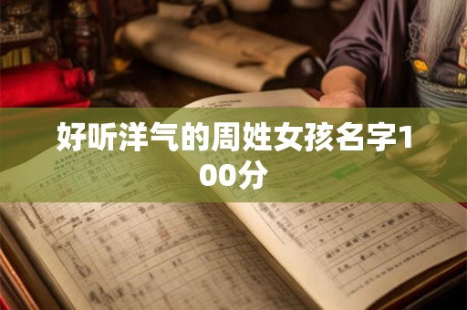 好听洋气的周姓女孩名字100分