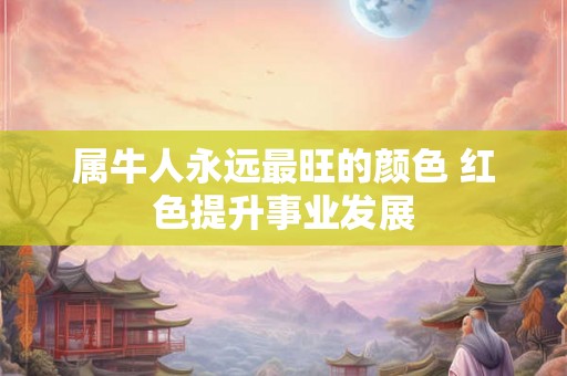属牛人永远最旺的颜色 红色提升事业发展 属牛人永远最旺的颜色 红色提升事业发展