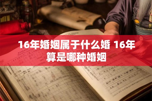 16年婚姻属于什么婚 16年算是哪种婚姻