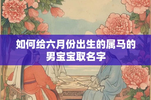 如何给六月份出生的属马的男宝宝取名字