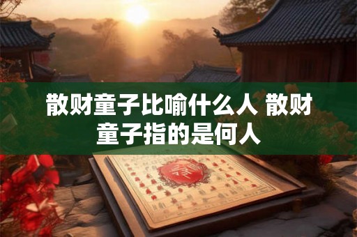散财童子比喻什么人 散财童子指的是何人