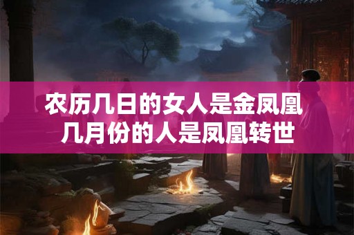 农历几日的女人是金凤凰 几月份的人是凤凰转世