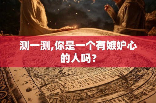 测一测,你是一个有嫉妒心的人吗？