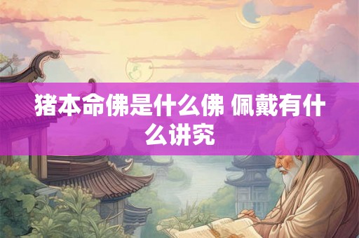 猪本命佛是什么佛 佩戴有什么讲究 猪本命佛是什么佛 佩戴有什么讲究