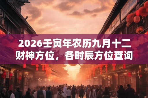 2026壬寅年农历九月十二财神方位，各时辰方位查询