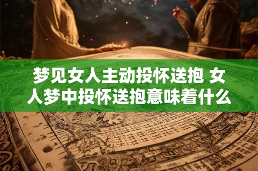 梦见女人主动投怀送抱 女人梦中投怀送抱意味着什么
