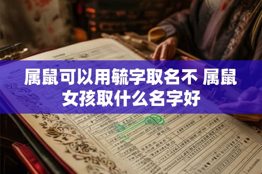 属鼠可以用毓字取名不 属鼠女孩取什么名字好