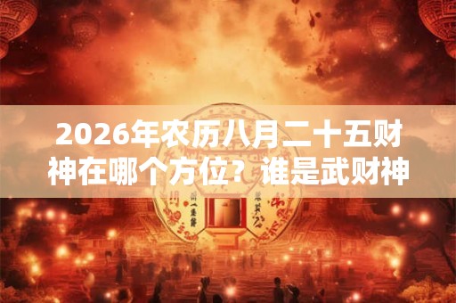 2026年农历八月二十五财神在哪个方位？谁是武财神？