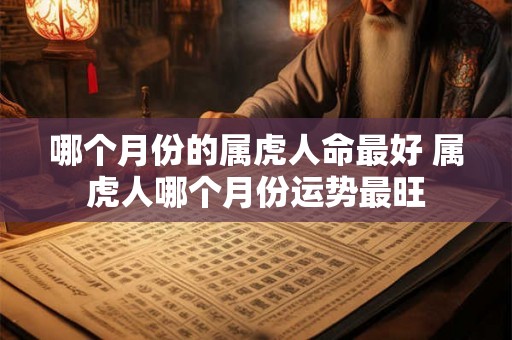 哪个月份的属虎人命最好 属虎人哪个月份运势最旺