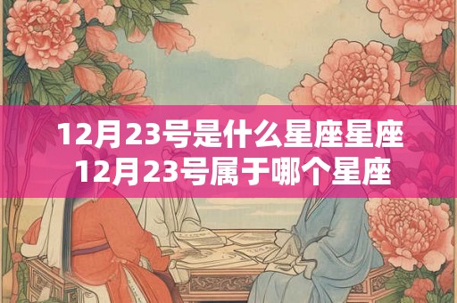 12月23号是什么星座星座 12月23号属于哪个星座