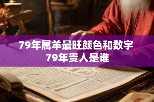 79年属羊最旺颜色和数字 79年贵人是谁