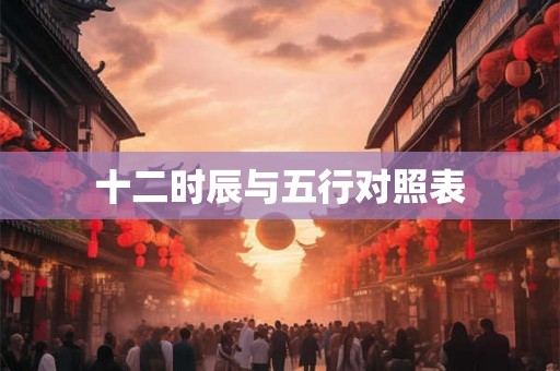 十二时辰与五行对照表 十二时辰与五行对照表