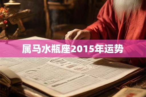 属马水瓶座2015年运势 属马水瓶座2015年运势