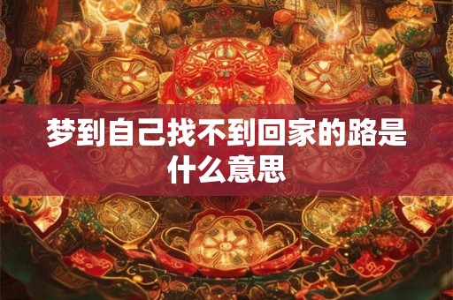 梦到自己找不到回家的路是什么意思