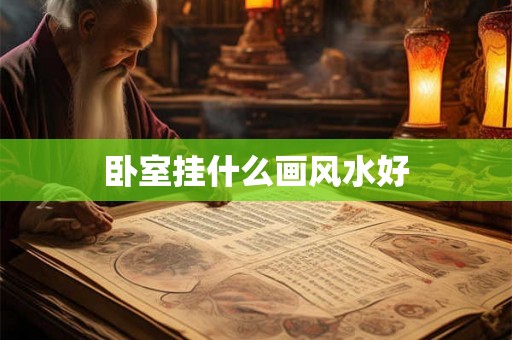 卧室挂什么画风水好 卧室挂什么画风水好