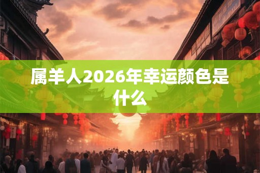 属羊人2026年幸运颜色是什么