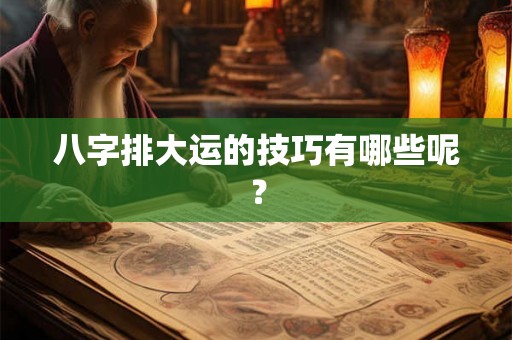 八字排大运的技巧有哪些呢？