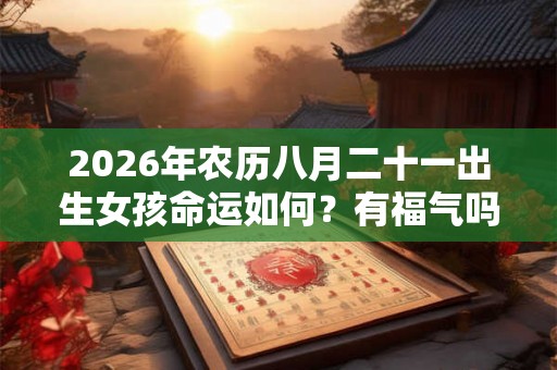 2026年农历八月二十一出生女孩命运如何？有福气吗？