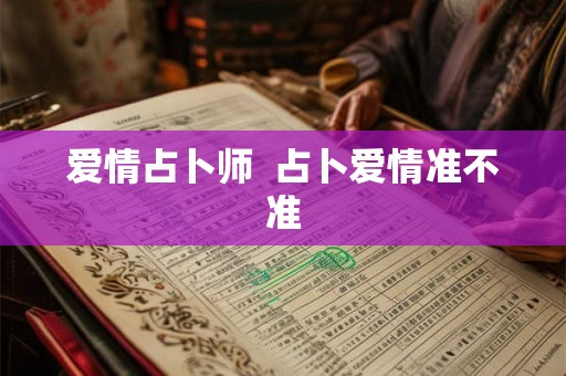 爱情占卜师  占卜爱情准不准