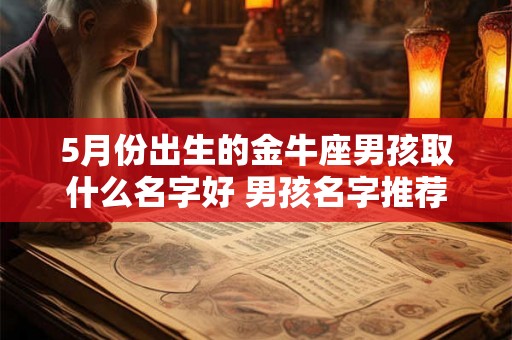 5月份出生的金牛座男孩取什么名字好 男孩名字推荐 5月份出生的金牛座男孩取什么名字好 男孩名字推荐